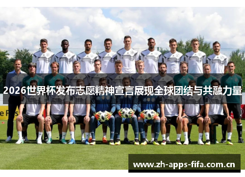 2026世界杯发布志愿精神宣言展现全球团结与共融力量 2026世界杯发布志愿精神宣言展现全球团结与共融力量