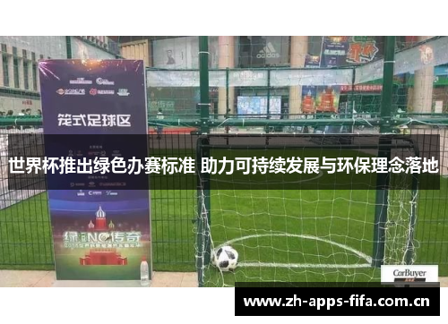 世界杯推出绿色办赛标准 助力可持续发展与环保理念落地 世界杯推出绿色办赛标准 助力可持续发展与环保理念落地