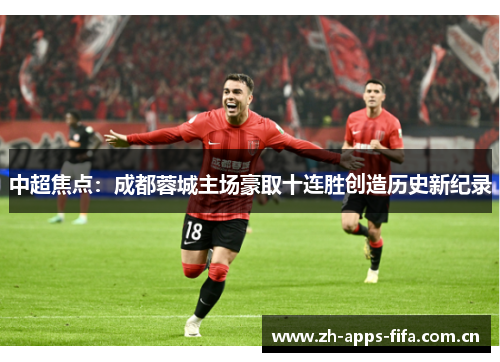 中超焦点:成都蓉城主场豪取十连胜创造历史新纪录 中超焦点:成都蓉城主场豪取十连胜创造历史新纪录