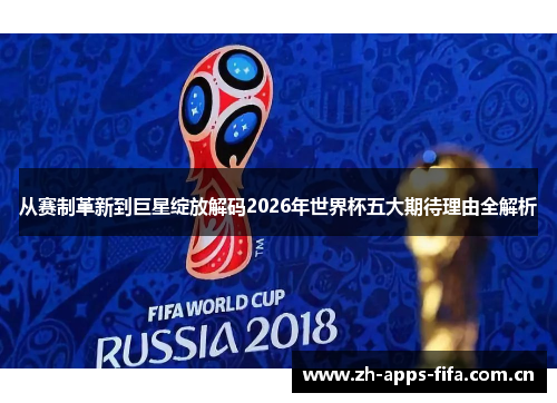 从赛制革新到巨星绽放解码2026年世界杯五大期待理由全解析 从赛制革新到巨星绽放解码2026年世界杯五大期待理由全解析