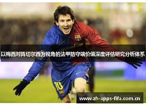 以梅西对阵切尔西为视角的法甲防守端价值深度评估研究分析体系 以梅西对阵切尔西为视角的法甲防守端价值深度评估研究分析体系