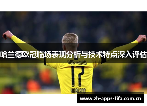 哈兰德欧冠临场表现分析与技术特点深入评估 哈兰德欧冠临场表现分析与技术特点深入评估